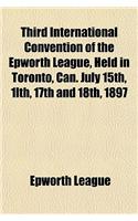 Third International Convention of the Epworth League, Held in Toronto, Can. July 15th, 1lth, 17th and 18th, 1897