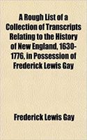 A Rough List of a Collection of Transcripts Relating to the History of New England, 1630-1776, in Possession of Frederick Lewis Gay: (English)