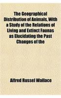 The Geographical Distribution of Animals, with a Study of the Relations of Living and Extinct Faunas as Elucidating the Past Changes of the