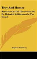 Troy and Homer: Remarks on the Discoveries of Dr. Heinrich Schliemann in the Troad