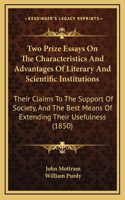 Two Prize Essays on the Characteristics and Advantages of Literary and Scientific Institutions