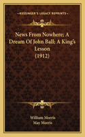 News From Nowhere; A Dream Of John Ball; A King's Lesson (1912)