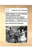 Ayeen Akbery; or, the institutes of the Emperor Akber. Translated from the original Persian by Francis Gladwin. In two volumes. ... Volume 2 of 2