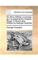 Sir Harry Wildair: A Comedy, as It Is Acted at the Theatre-Royal, in Drury-Lane. Written by George Farquhar.