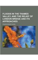 Floods in the Thames Valley, and the Relief of London Bridge and Its Approaches