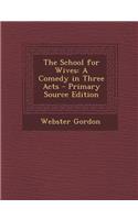 The School for Wives: A Comedy in Three Acts - Primary Source Edition