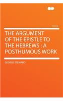 The Argument of the Epistle to the Hebrews: A Posthumous Work
