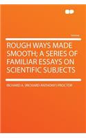 Rough Ways Made Smooth; A Series of Familiar Essays on Scientific Subjects