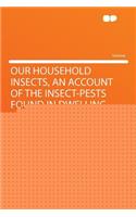 Our Household Insects, an Account of the Insect-Pests Found in Dwelling-Houses