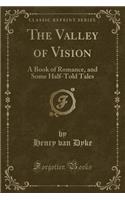 The Valley of Vision: A Book of Romance, and Some Half-Told Tales (Classic Reprint)