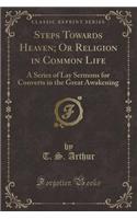 Steps Towards Heaven; Or Religion in Common Life: A Series of Lay Sermons for Converts in the Great Awakening (Classic Reprint): A Series of Lay Sermons for Converts in the Great Awakening (Classic Reprint)