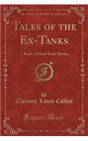 Tales of the Ex-Tanks: A Book of Hard-Luck Stories (Classic Reprint)