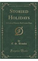 Storied Holidays: A Cycle of Historic Red-Letter Days (Classic Reprint)