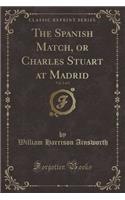 The Spanish Match, or Charles Stuart at Madrid, Vol. 2 of 2 (Classic Reprint)