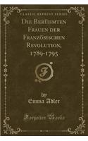 Die Berühmten Frauen Der Französischen Revolution, 1789-1795 (Classic Reprint)