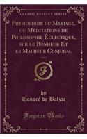 Physiologie Du Mariage, Ou Méditations de Philosophie Éclectique, Sur Le Bonheur Et Le Malheur Conjugal, Vol. 2 (Classic Reprint): (French)