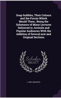 Soap-Bubbles, Their Colours and the Forces Which Mould Them; Being the Substance of Many Lectures Delivered to Juvenile and Popular Audiences with the Addition of Several New and Original Sections