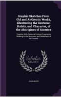 Graphic Sketches from Old and Authentic Works, Illustrating the Costume, Habits, and Character, of the Aborigines of America