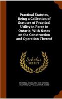 Practical Statutes, Being a Collection of Statutes of Practical Utility in Force in Ontario, With Notes on the Construction and Operation Thereof