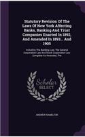 Statutory Revision Of The Laws Of New York Affecting Banks, Banking And Trust Companies Enacted In 1892, And Amended In 1893... And 1905