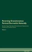 Reversing Granulomatous Perioral Dermatitis Naturally The Raw Vegan Plant-Based Detoxification & Regeneration Workbook for Healing Patients. Volume 2