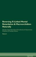 Reversing X-Linked Mental Retardation & Macroorchidism: Naturally The Raw Vegan Plant-Based Detoxification & Regeneration Workbook for Healing Patients. Volume 2