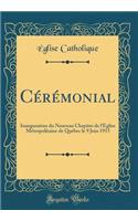 CÃ©rÃ©monial: Inauguration Du Nouveau Chapitre de l'Ã?glise MÃ©tropolitaine de QuÃ©bec Le 9 Juin 1915 (Classic Reprint): Inauguration Du Nouveau Chapitre de l'Ã?glise MÃ©tropolitaine de QuÃ©bec Le 9 Juin 1915 (Classic Reprint)