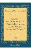 Lexicon Geographicum, Cui Titulus Est, Marāṣid Aliṭṭilā' 'alá Asmāʾ Alamkinah Waalbiqā', Vol. 2 (Classic Reprint)