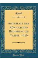 Amtsblatt Der KÃ¶niglichen Regierung Zu Cassel, 1876 (Classic Reprint)