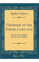 Grammar of the Greek Language: For the Use of High Schools and Colleges (Classic Reprint)