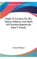 Reply To Lectures On The Nature, Subjects And Mode Of Christian Baptism By John T. Pressly