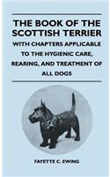 Book Of The Scottish Terrier - With Chapters Applicable To The Hygienic Care, Rearing, And Treatment Of All Dogs