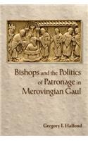 Bishops and the Politics of Patronage in Merovingian Gaul