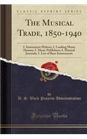 The Musical Trade, 1850-1940: 1. Instrument Makers; 2. Leading Music Houses; 3. Music Publishers; 4. Musical Journals; 5. List of Rare Instruments (Classic Reprint)