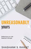 Unreasonably Yours : Reflections on life - Radical and Simple