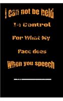 I Can Not be Held in control for what my Face Does when you speech