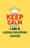 Keep Calm Because I Am A Global Relations Officer - Funny Global Relations Officer Notebook And Journal Gift