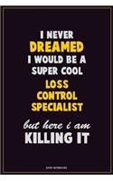 I Never Dreamed I would Be A Super Cool Loss Control Specialist But Here I Am Killing It: Career Motivational Quotes 6x9 120 Pages Blank Lined Notebook Journal