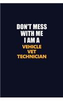 Don't Mess With Me I Am A Vehicle VET Technician: Career journal, notebook and writing journal for encouraging men, women and kids. A framework for building your career.