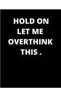 Hold on Let Me Overthink This .