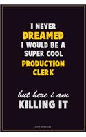 I Never Dreamed I would Be A Super Cool Production clerk But Here I Am Killing It: Career Motivational Quotes 6x9 120 Pages Blank Lined Notebook Journal