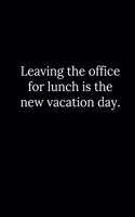 Leaving the office for lunch is the new vacation day.