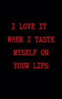 I Love it When I Taste Myself on Your Lips