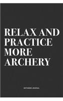 Relax And Practice More Archery: A 6x9 Inch Notebook Diary Journal With A Bold Text Font Slogan On A Matte Cover and 120 Blank Lined Pages Makes A Great Alternative To A Card