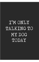 I'm Only Talking To My Dog Today: Dog Journal, Dog Journal Notebook, Dog Notebook For Dog Lover Gifts. 110 Story Paper Pages. 6 in x 9 in Cover.