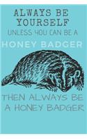 Always Be Yourself Unless you Can Be a Honey Badger Then Always Be a Honey Badger