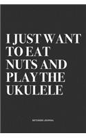 I Just Want To Eat Nuts And Play The Ukulele: A 6x9 Inch Diary Notebook Journal With A Bold Text Font Slogan On A Matte Cover and 120 Blank Lined Pages Makes A Great Alternative To A Card