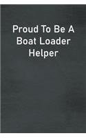 Proud To Be A Boat Loader Helper