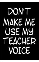 Don't Make Me Use My Teacher Voice: Funny Teacher Appreciation Gift Notebook