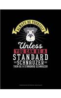 Always Be Yourself Unless You Can Be a Standard Schnauzer Then Be a Standard Schnauzer